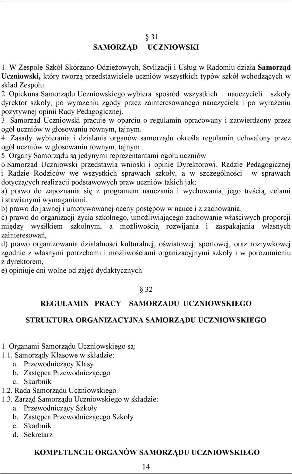 Opiekuna Samorządu Uczniowskiego wybiera spośród wszystkich nauczycieli szkoły dyrektor szkoły, po wyrażeniu zgody przez zainteresowanego nauczyciela i po wyrażeniu pozytywnej opinii Rady