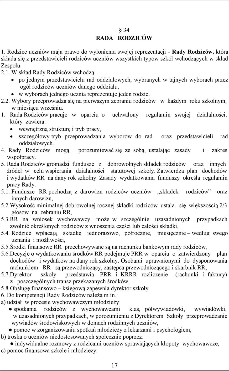 W skład Rady Rodziców wchodzą: po jednym przedstawicielu rad oddziałowych, wybranych w tajnych wyborach przez ogół rodziców uczniów danego oddziału, w wyborach jednego ucznia reprezentuje jeden