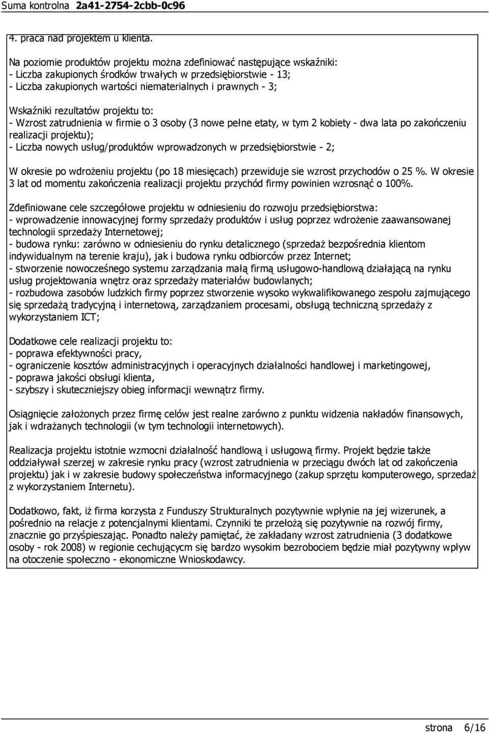 Wskaźniki rezultatów projektu to: - Wzrost zatrudnienia w firmie o 3 osoby (3 nowe pełne etaty, w tym 2 kobiety - dwa lata po zakończeniu realizacji projektu); - Liczba nowych usług/produktów