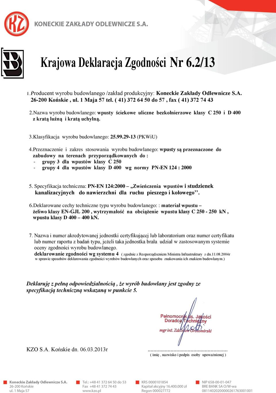 Przeznaczenie i zakres stosowania wyrobu budowlanego: wpusty są przeznaczone do zabudowy na terenach przyporządkowanych do : - grupy 3 dla wpustów klasy C 250 - grupy 4 dla wpustów klasy D 400 wg