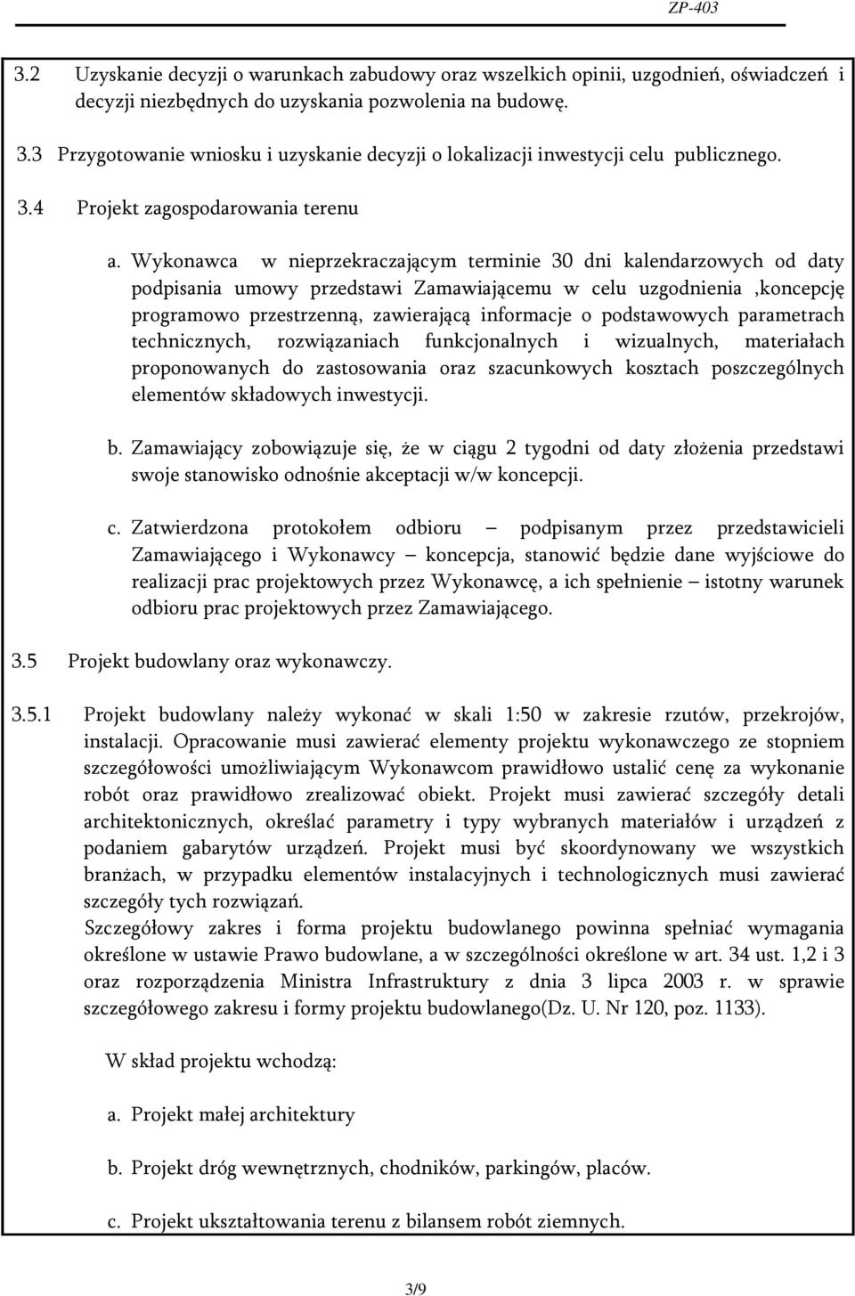 Wykonawca w nieprzekraczającym terminie 30 dni kalendarzowych od daty podpisania umowy przedstawi Zamawiającemu w celu uzgodnienia,koncepcję programowo przestrzenną, zawierającą informacje o