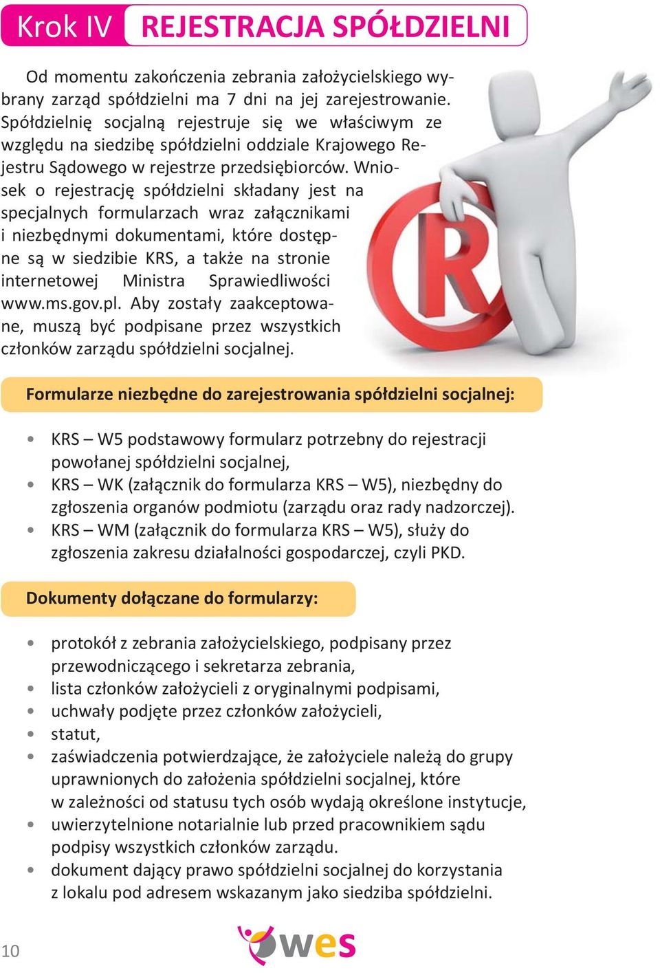 Wniosek o rejestrację spółdzielni składany jest na specjalnych formularzach wraz załącznikami i niezbędnymi dokumentami, które dostępne są w siedzibie KRS, a także na stronie internetowej Ministra