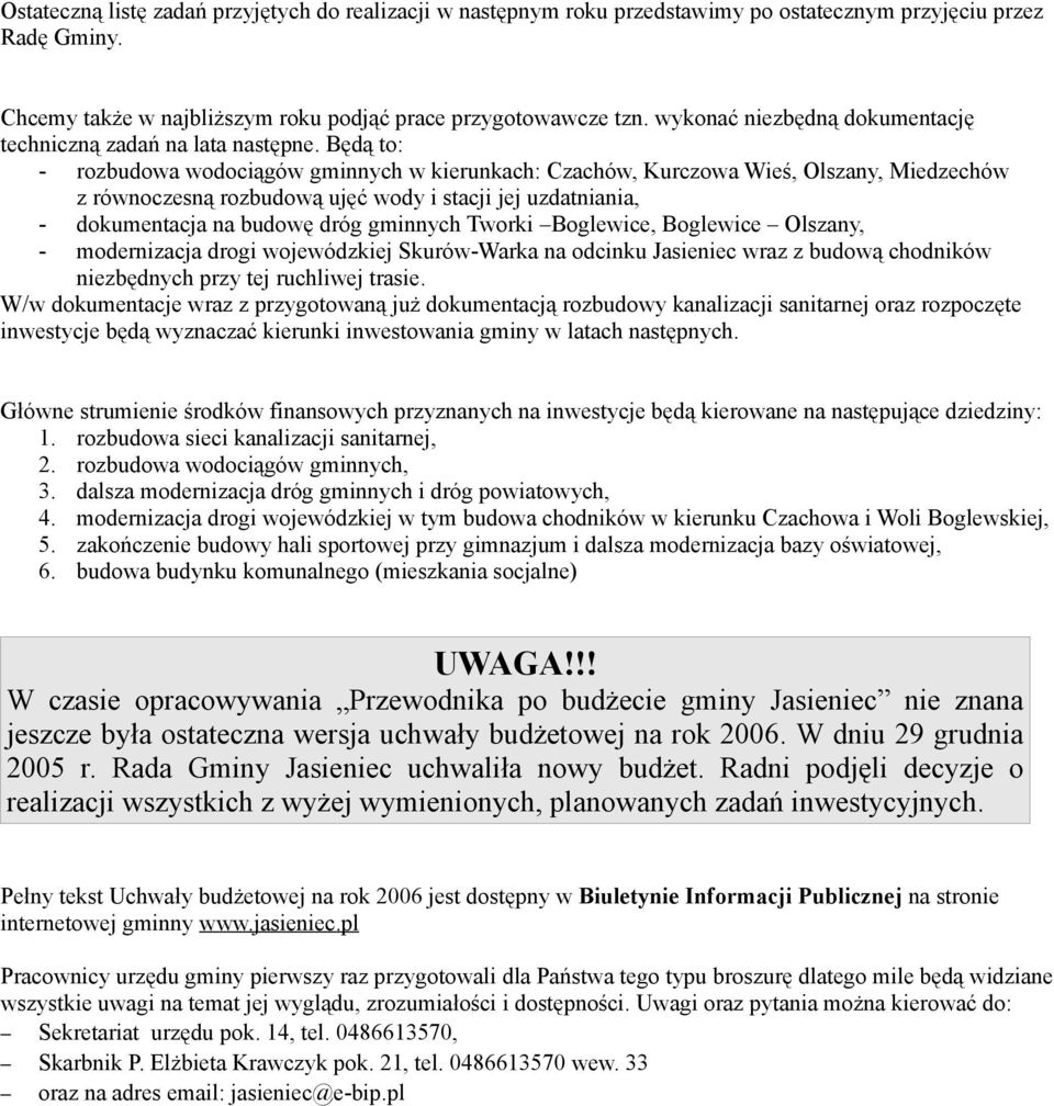 Będą to: - rozbudowa wodociągów gminnych w kierunkach: Czachów, Kurczowa Wieś, Olszany, Miedzechów z równoczesną rozbudową ujęć wody i stacji jej uzdatniania, - dokumentacja na budowę dróg gminnych