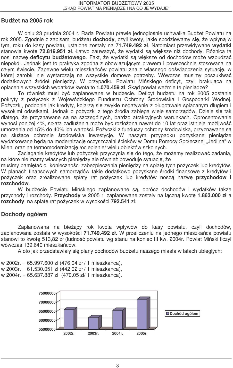 Łatwo zauway, e wydatki s wiksze ni dochody. Rónica ta nosi nazw deficytu budetowego. Fakt, e wydatki s wiksze od dochodów moe wzbudza niepokój.