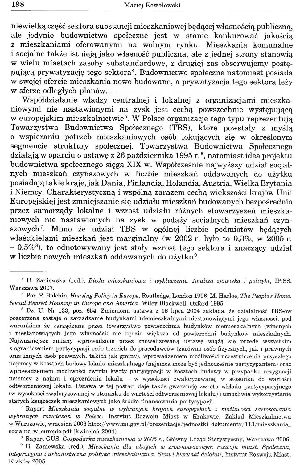 Mieszkania komunalne i socjalne także istnieją jako własność publiczna, ale z jednej strony stanowią w wielu miastach zasoby substandardowe, z drugiej zaś obserwujemy postępującą prywatyzację tego