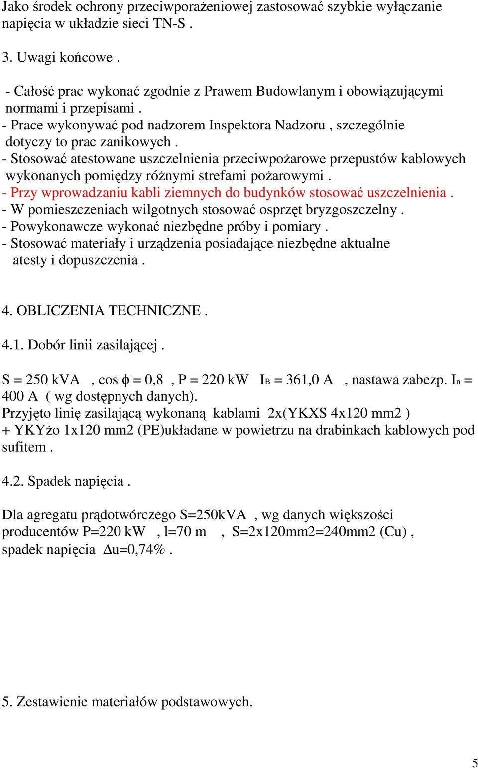 - Stosować atestowane uszczelnienia przeciwpożarowe przepustów kablowych wykonanych pomiędzy różnymi strefami pożarowymi. - Przy wprowadzaniu kabli ziemnych do budynków stosować uszczelnienia.