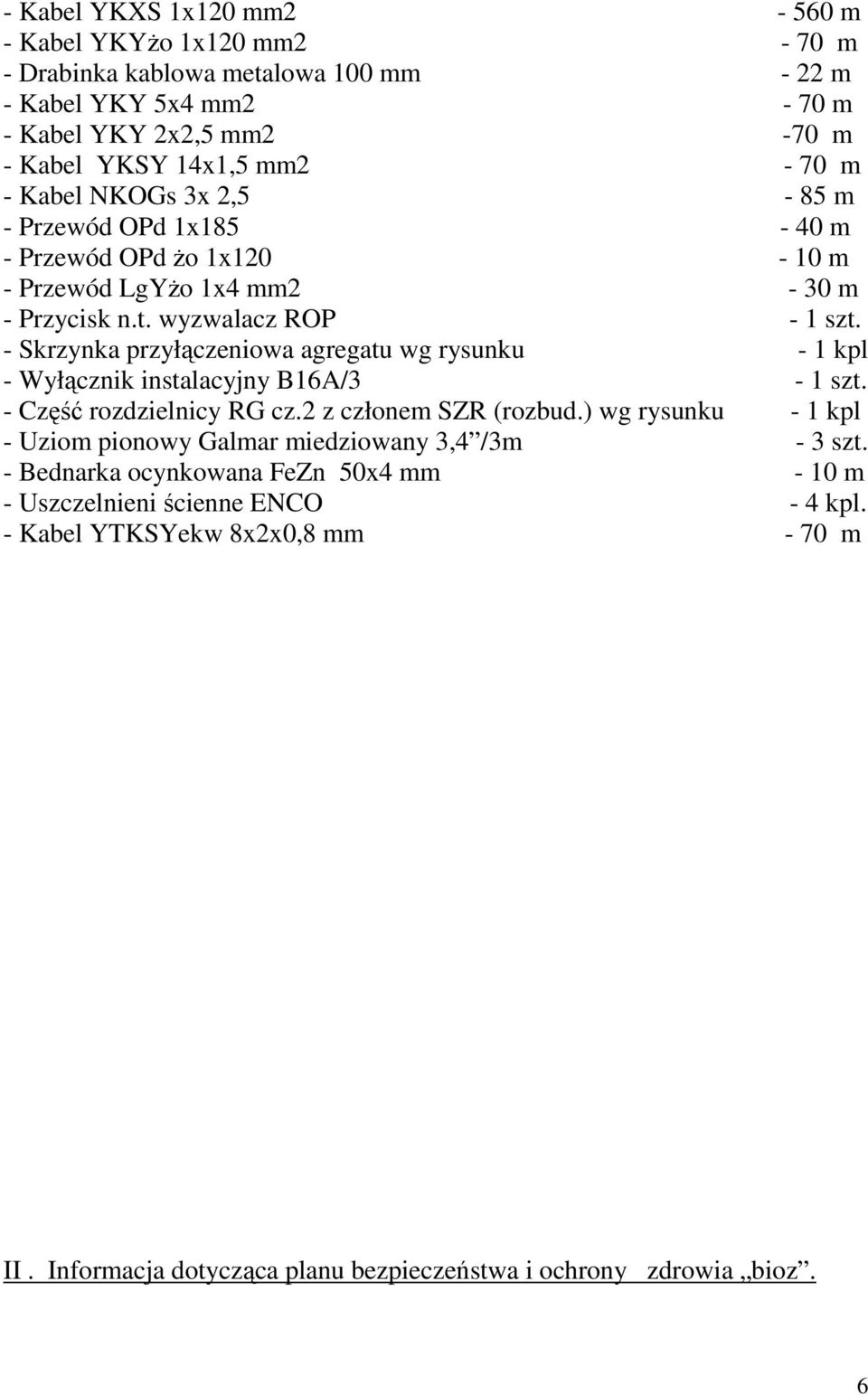 - Skrzynka przyłączeniowa agregatu wg rysunku - 1 kpl - Wyłącznik instalacyjny B16A/3-1 szt. - Część rozdzielnicy RG cz.2 z członem SZR (rozbud.