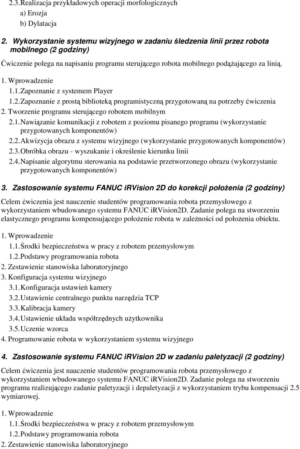 Wprowadzenie 1.1. Zapoznanie z systemem Player 1.2. Zapoznanie z prostą biblioteką programistyczną przygotowaną na potrzeby ćwiczenia 2. Tworzenie programu sterującego robotem mobilnym 2.1. Nawiązanie komunikacji z robotem z poziomu pisanego programu (wykorzystanie przygotowanych komponentów) 2.