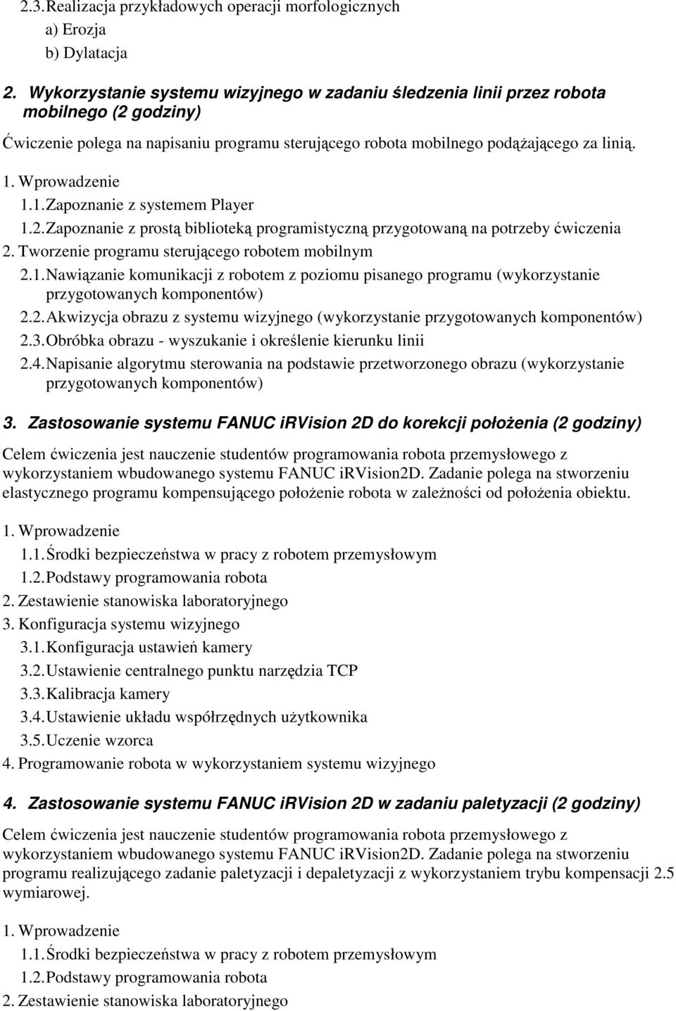 Wprowadzenie 1.1. Zapoznanie z systemem Player 1.2. Zapoznanie z prostą biblioteką programistyczną przygotowaną na potrzeby ćwiczenia 2. Tworzenie programu sterującego robotem mobilnym 2.1. Nawiązanie komunikacji z robotem z poziomu pisanego programu (wykorzystanie przygotowanych komponentów) 2.