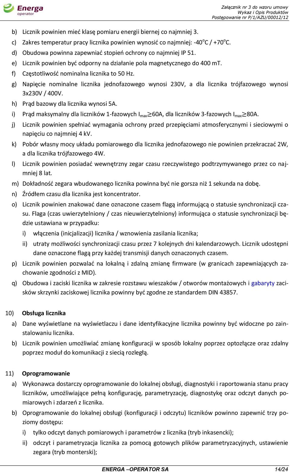 g) Napięcie nominalne licznika jednofazowego wynosi 230V, a dla licznika trójfazowego wynosi 3x230V / 400V. h) Prąd bazowy dla licznika wynosi 5A.