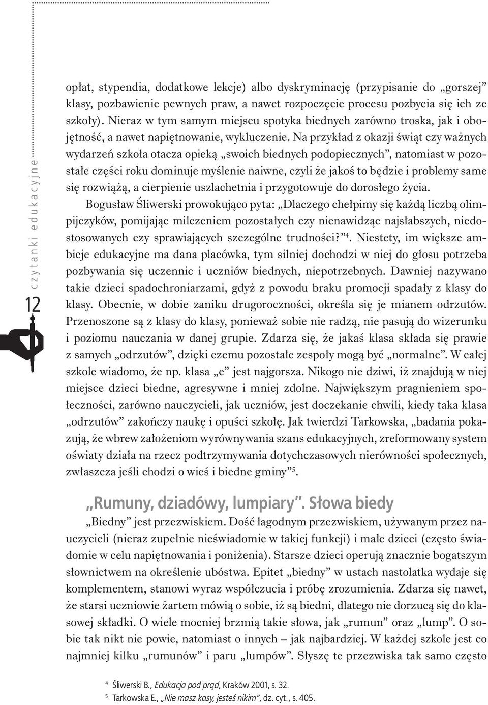 Na przykład z okazji świąt czy ważnych wydarzeń szkoła otacza opieką swoich biednych podopiecznych, natomiast w pozostałe części roku dominuje myślenie naiwne, czyli że jakoś to będzie i problemy