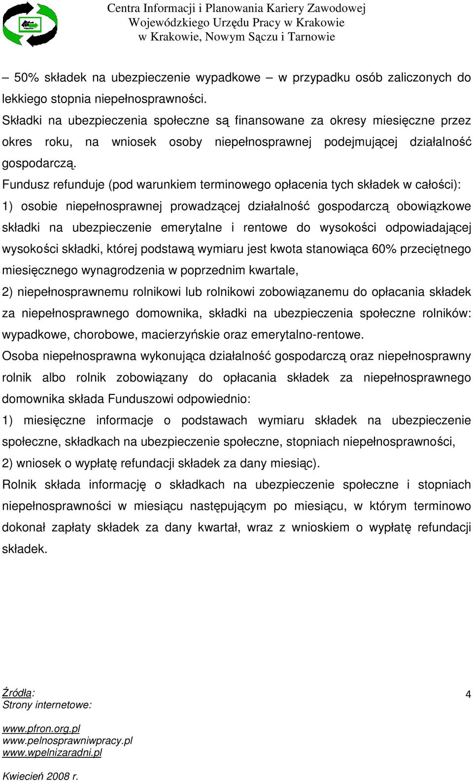 Fundusz refunduje (pod warunkiem terminowego opłacenia tych składek w całości): 1) osobie niepełnosprawnej prowadzącej działalność gospodarczą obowiązkowe składki na ubezpieczenie emerytalne i