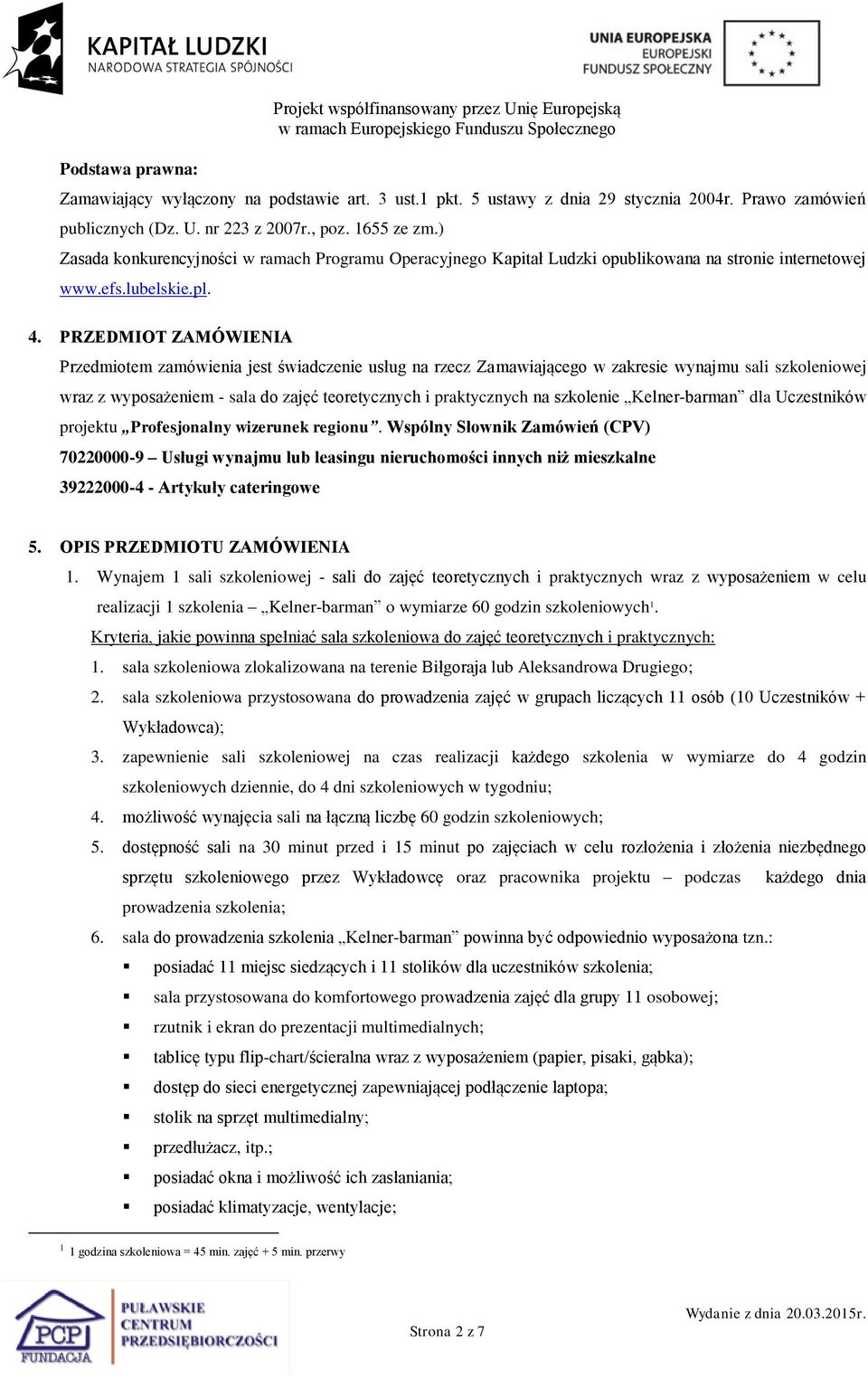 PRZEDMIOT ZAMÓWIENIA Przedmiotem zamówienia jest świadczenie usług na rzecz Zamawiającego w zakresie wynajmu sali szkoleniowej wraz z wyposażeniem - sala do zajęć teoretycznych i praktycznych na