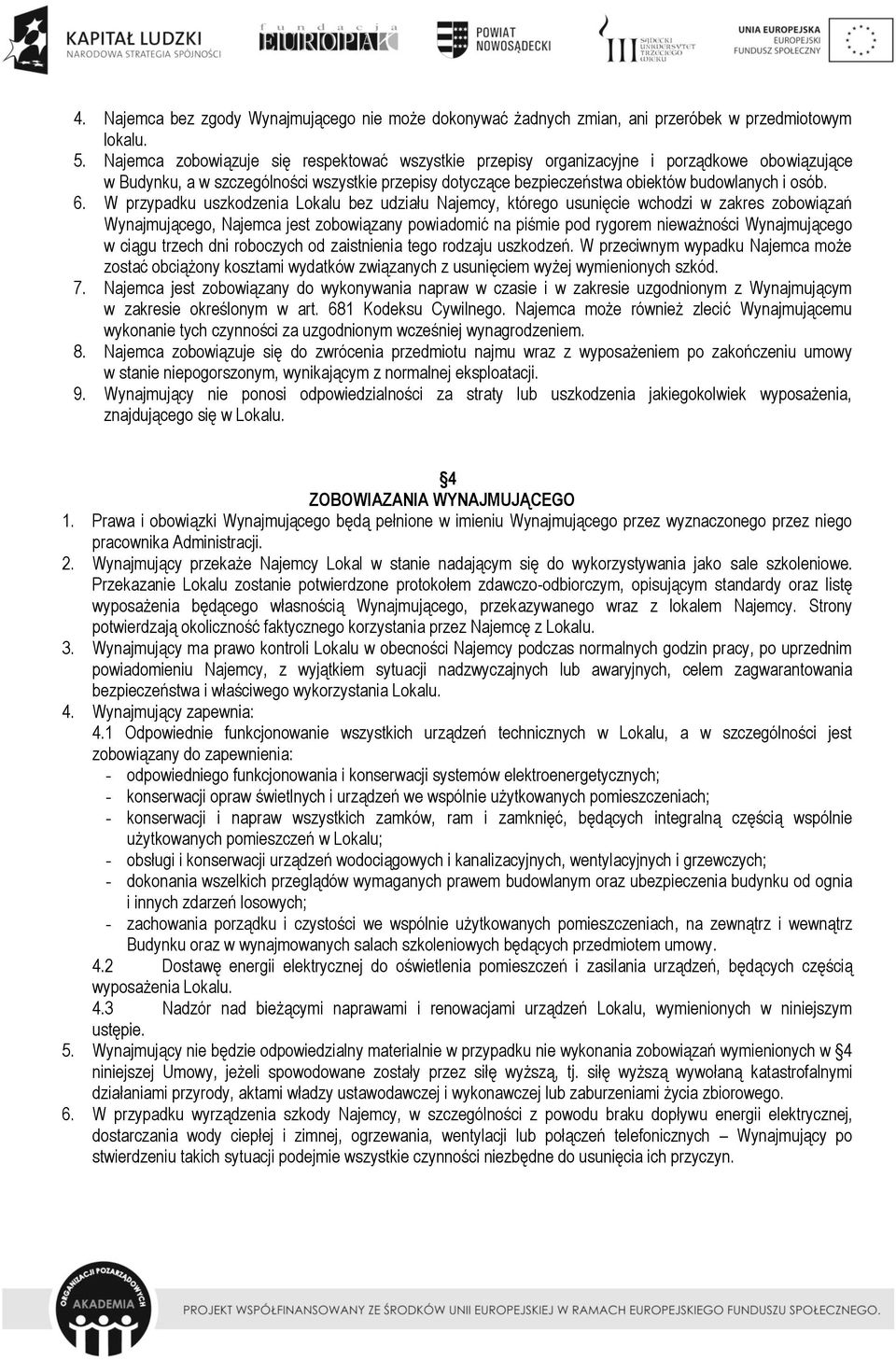 W przypadku uszkodzenia Lokalu bez udziału Najemcy, którego usunięcie wchodzi w zakres zobowiązań Wynajmującego, Najemca jest zobowiązany powiadomić na piśmie pod rygorem nieważności Wynajmującego w