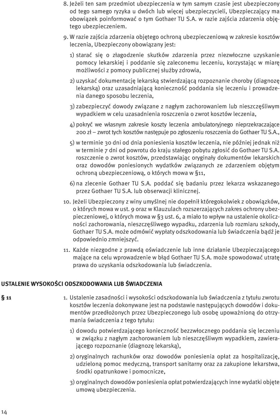 W razie zajścia zdarzenia objętego ochroną ubezpieczeniową w zakresie kosztów leczenia, Ubezpieczony obowiązany jest: 1) starać się o złagodzenie skutków zdarzenia przez niezwłoczne uzyskanie pomocy