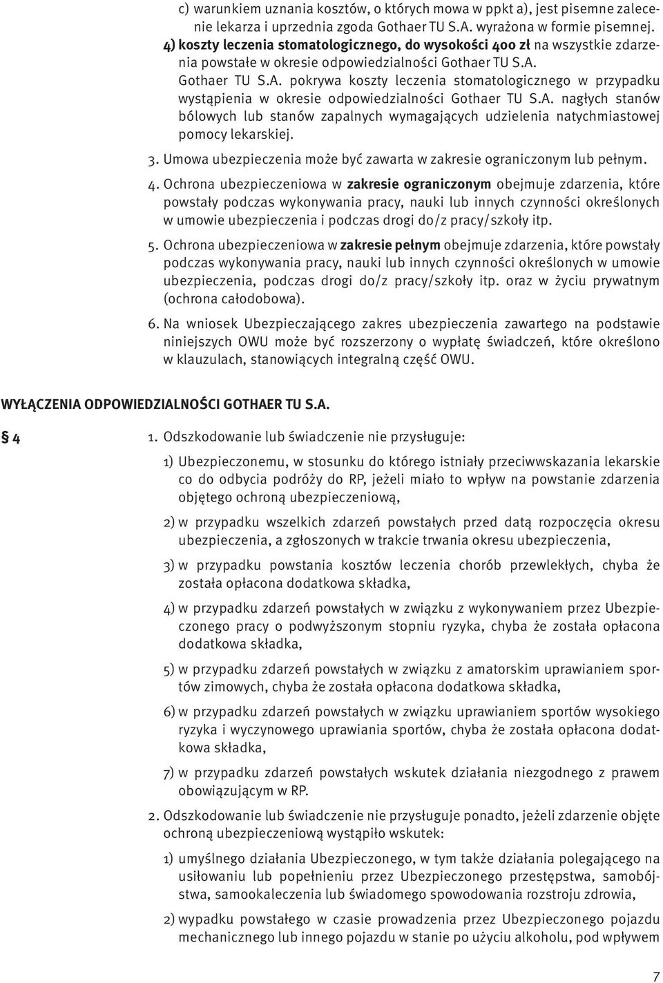 Gothaer TU S.A. pokrywa koszty leczenia stomatologicznego w przypadku wystąpienia w okresie odpowiedzialności Gothaer TU S.A. nagłych stanów bólowych lub stanów zapalnych wymagających udzielenia natychmiastowej pomocy lekarskiej.