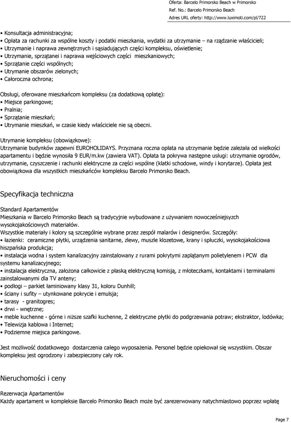 mieszkańcom kompleksu (za dodatkową opłatę): Miejsce parkingowe; Pralnia; Sprzątanie mieszkań; Utrymanie mieszkań, w czasie kiedy właściciele nie są obecni.