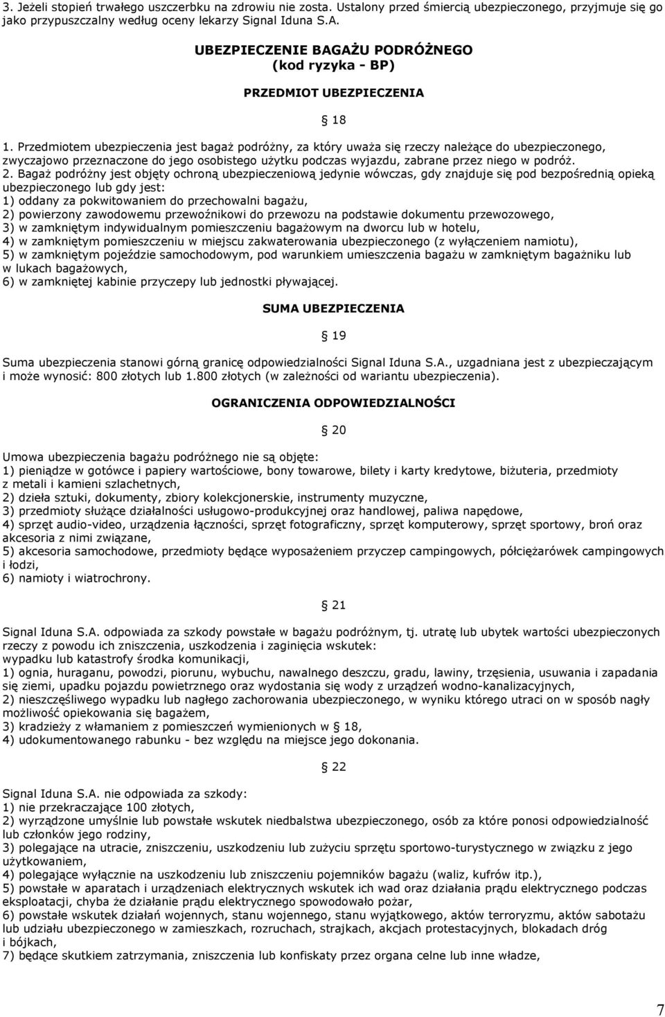 Przedmiotem ubezpieczenia jest bagaŝ podróŝny, za który uwaŝa się rzeczy naleŝące do ubezpieczonego, zwyczajowo przeznaczone do jego osobistego uŝytku podczas wyjazdu, zabrane przez niego w podróŝ. 2.