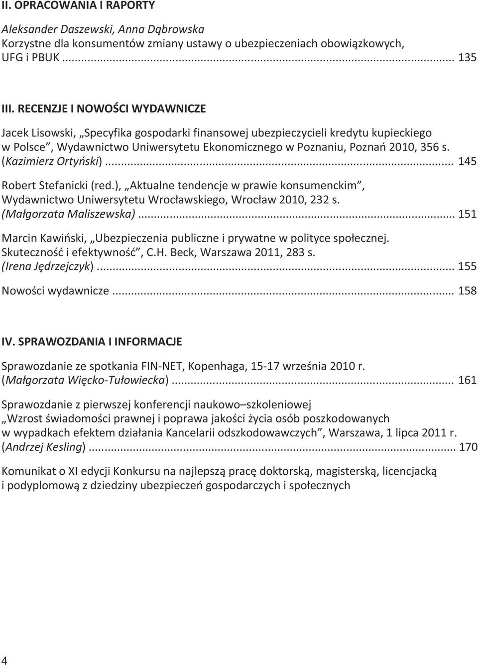 (Kazimierz Ortyński)... 145 Robert Stefanicki (red.), Aktualne tendencje w prawie konsumenckim, Wydawnictwo Uniwersytetu Wrocławskiego, Wrocław 2010, 232 s. (Małgorzata Maliszewska).