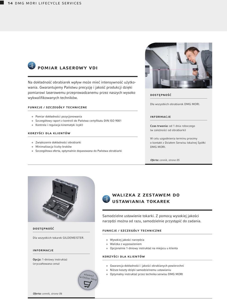 + + Pomiar dokładności pozycjonowania + + Szczegółowy raport z kontroli do Państwa certyfikatu DIN ISO 9001 + + Kontrola i regulacja kinematyki (cykl) + + Zwiększenie dokładności obrabiarki + +