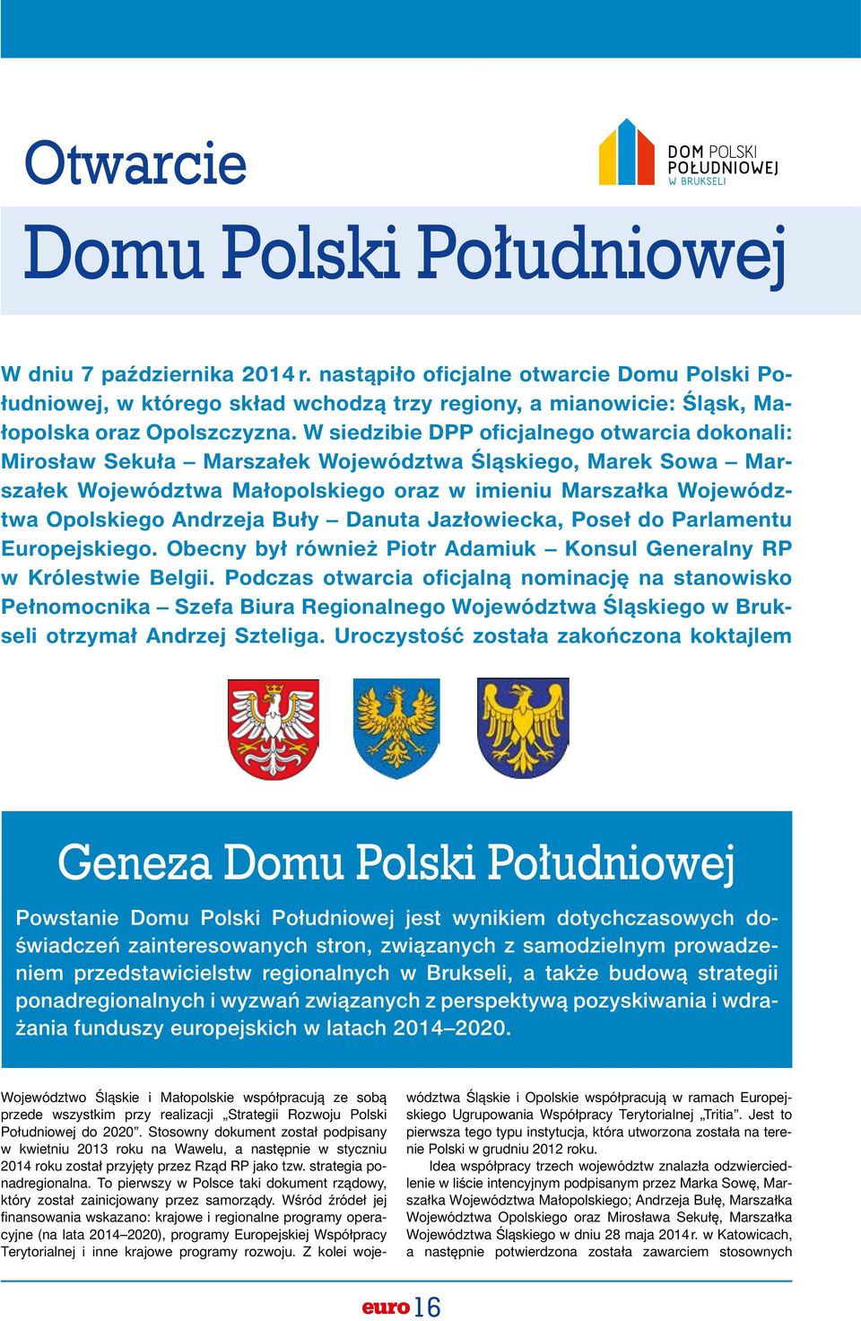 W siedzibie DPP oficjalnego otwarcia dokonali: Mirosław Sekuła Marszałek Województwa Śląskiego, Marek Sowa Marszałek Województwa Małopolskiego oraz w imieniu Marszałka Województwa Opolskiego Andrzeja