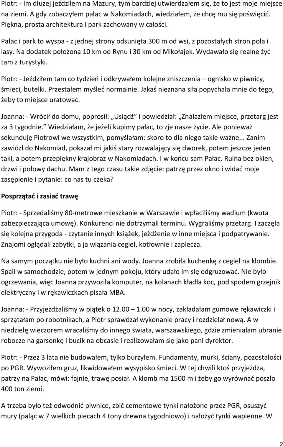 Na dodatek położona 10 km od Rynu i 30 km od Mikołajek. Wydawało się realne żyć tam z turystyki. Piotr: - Jeździłem tam co tydzień i odkrywałem kolejne zniszczenia ognisko w piwnicy, śmieci, butelki.