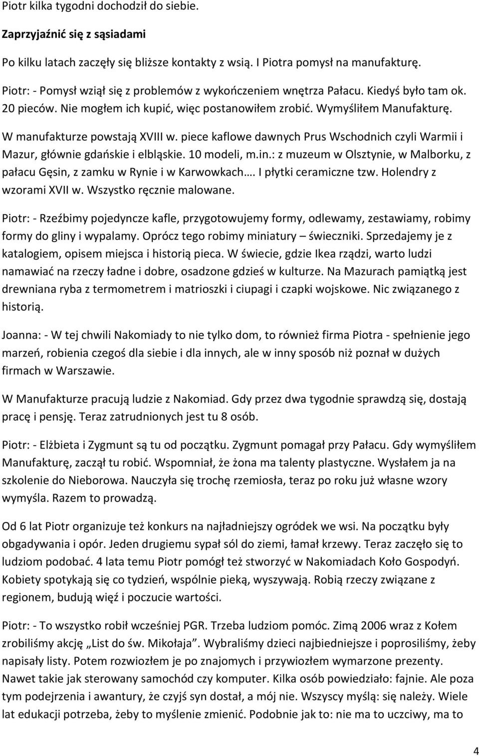 W manufakturze powstają XVIII w. piece kaflowe dawnych Prus Wschodnich czyli Warmii i Mazur, głównie gdańskie i elbląskie. 10 modeli, m.in.