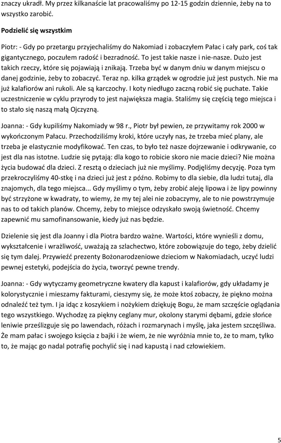 Dużo jest takich rzeczy, które się pojawiają i znikają. Trzeba być w danym dniu w danym miejscu o danej godzinie, żeby to zobaczyć. Teraz np. kilka grządek w ogrodzie już jest pustych.