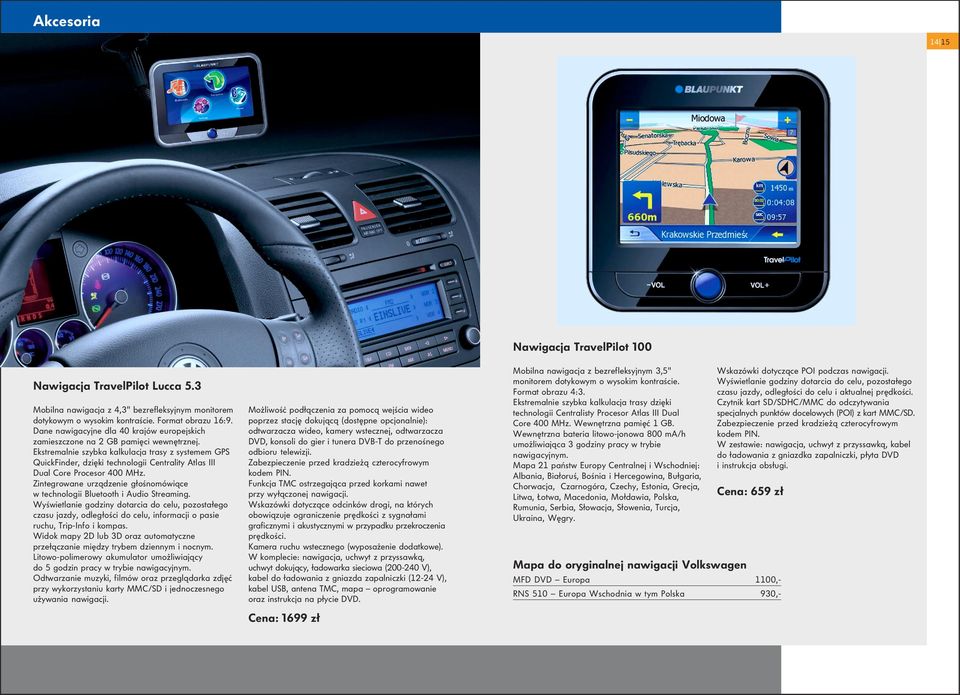 Ekstremalnie szybka kalkulacja trasy z systemem GPS QuickFinder, dzięki technologii Centrality Atlas III Dual Core Procesor 400 MHz.