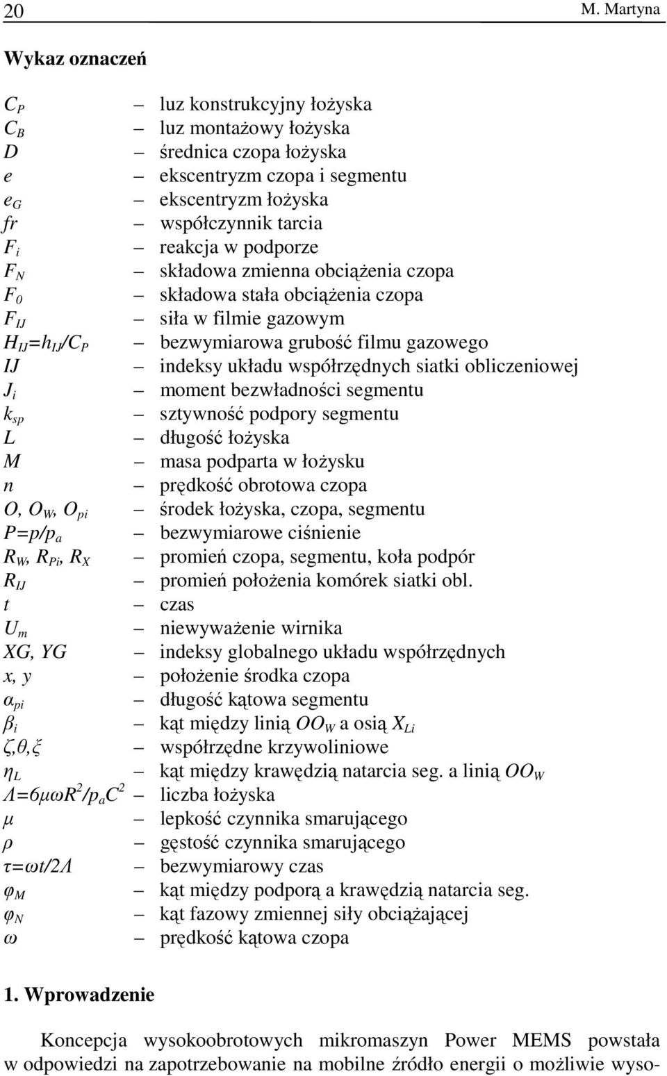 J moment bezwładnośc segmentu k sp sztywność podpory segmentu L długość łożyska M masa podparta w łożysku n prędkość obrotowa czopa O, O W, O p środek łożyska, czopa, segmentu P=p/p a bezwymarowe