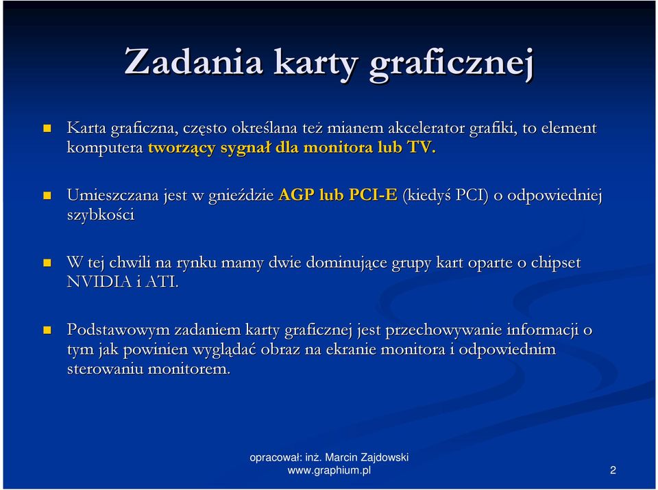 Umieszczana jest w gnieździe AGP lub PCI-E (kiedyś PCI) o odpowiedniej szybkości W tej chwili na rynku mamy dwie