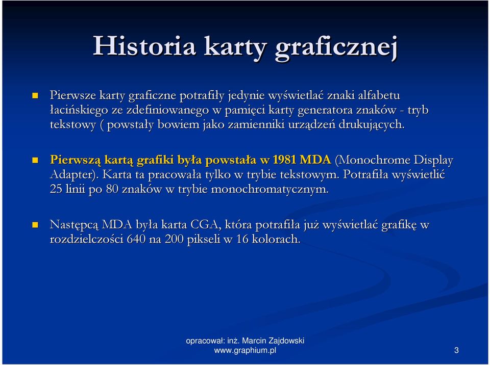 Pierwszą kartą grafiki była powstała w 1981 MDA (Monochrome Display Adapter). Karta ta pracowała tylko w trybie tekstowym.