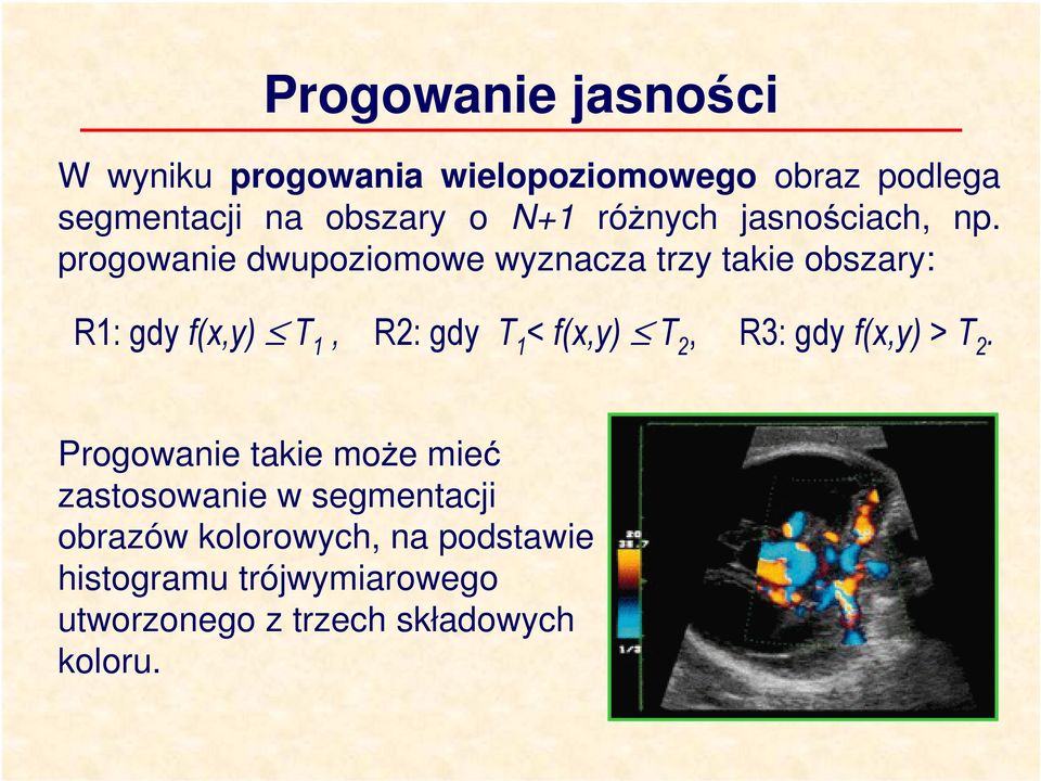 progowanie dwupoziomowe wyznacza trzy takie obszary: R1: gdy f(x,y) T 1, R2: gdy T 1 < f(x,y) T 2,