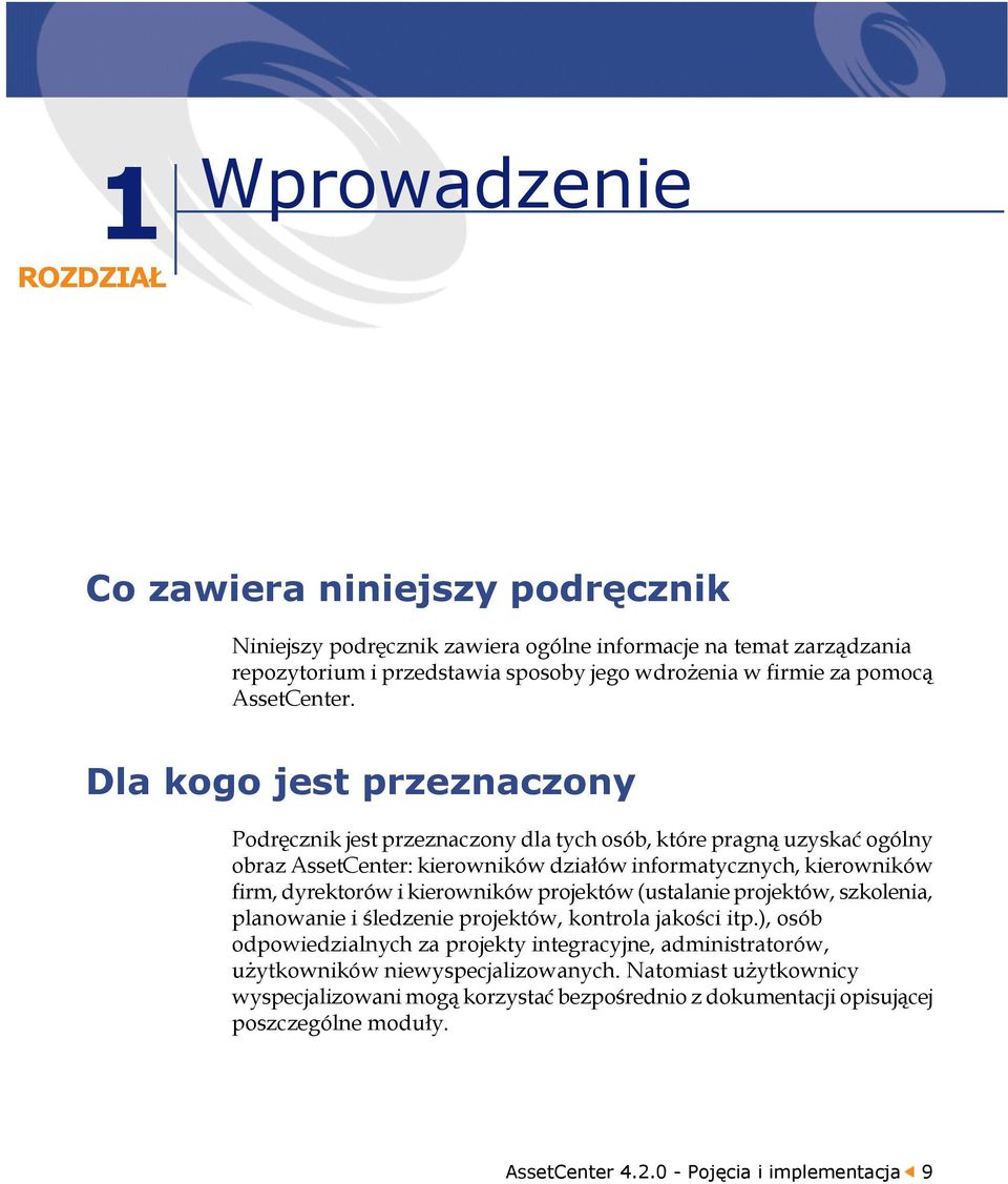 Dla kogo jest przeznaczony Podręcznik jest przeznaczony dla tych osób, które pragną uzyskać ogólny obraz AssetCenter: kierowników działów informatycznych, kierowników firm, dyrektorów i