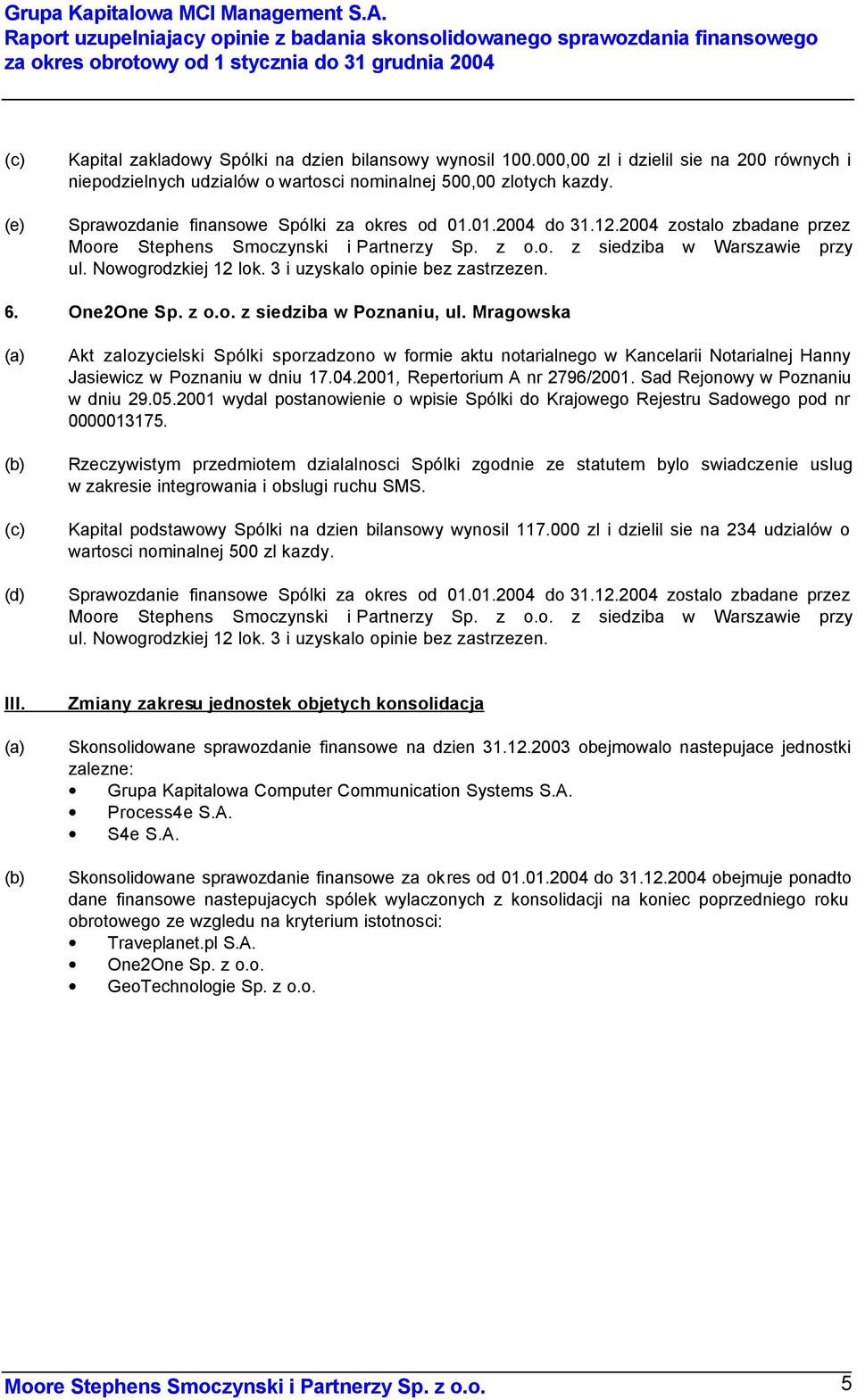 000,00 zl i dzielil sie na 200 równych i niepodzielnych udzialów o wartosci nominalnej 500,00 zlotych kazdy. Sprawozdanie finansowe Spólki za okres od 01.01.2004 do 31.12.