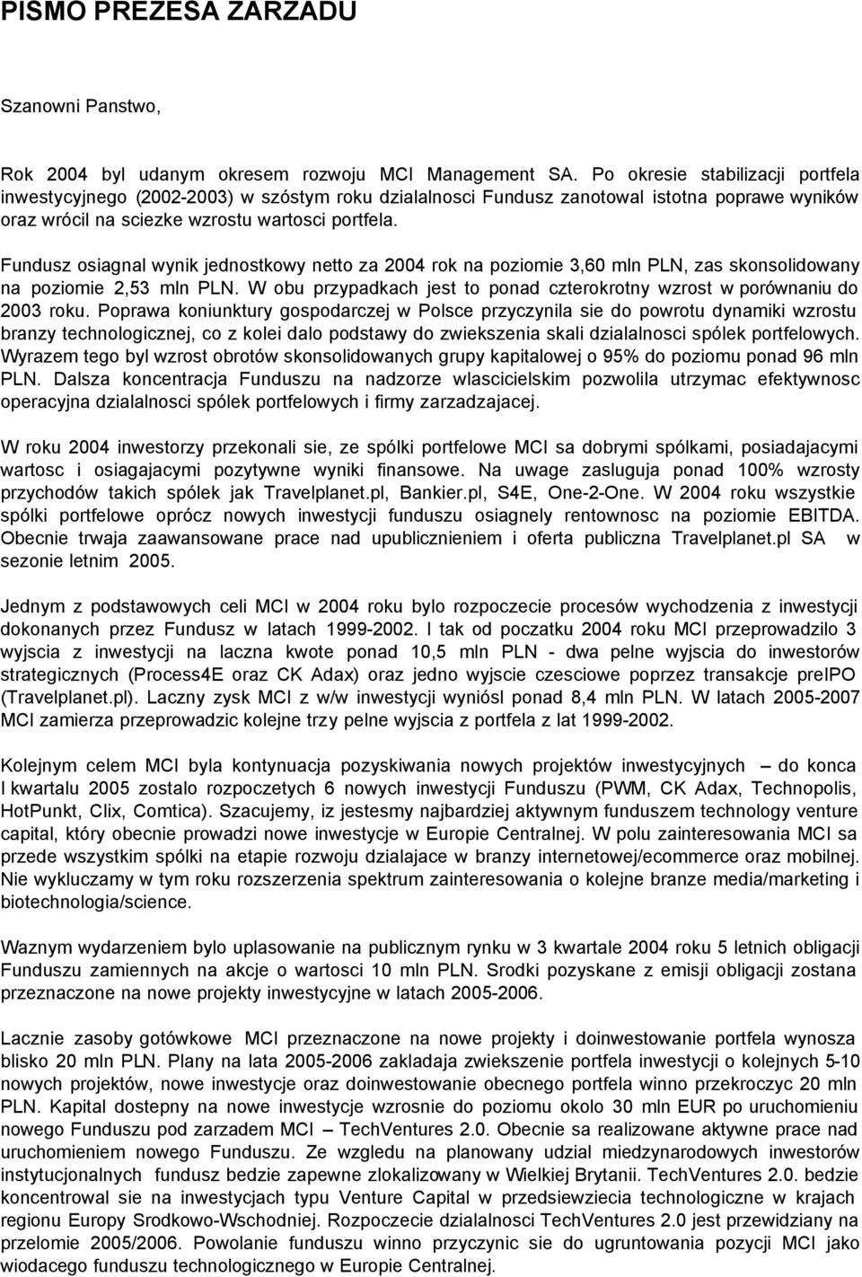 Fundusz osiagnal wynik jednostkowy netto za 2004 rok na poziomie 3,60 mln PLN, zas skonsolidowany na poziomie 2,53 mln PLN.