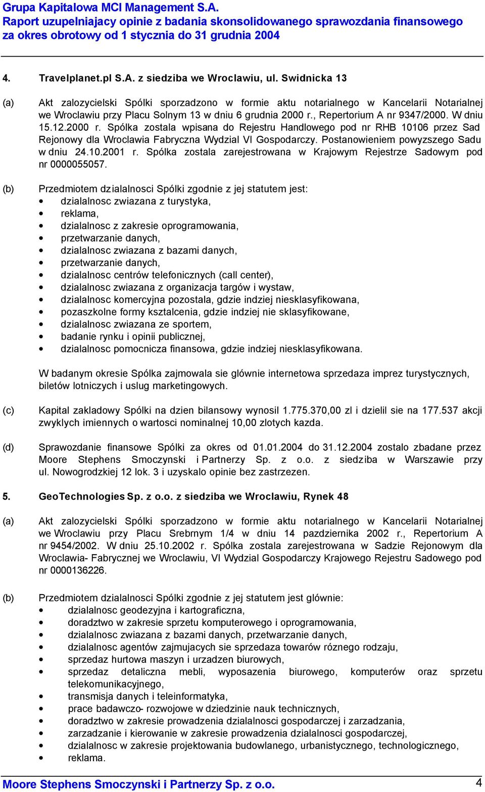 W dniu 15.12.2000 r. Spólka zostala wpisana do Rejestru Handlowego pod nr RHB 10106 przez Sad Rejonowy dla Wroclawia Fabryczna Wydzial VI Gospodarczy. Postanowieniem powyzszego Sadu w dniu 24.10.2001 r.