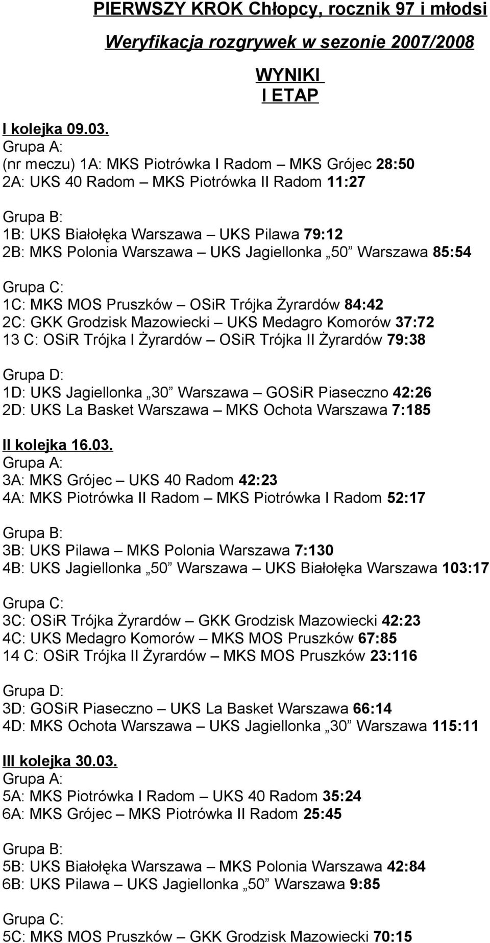 Komorów 37:72 13 C: OSiR Trójka I Żyrardów OSiR Trójka II Żyrardów 79:38 1D: UKS Jagillonka 30 Warszawa GOSiR Piasczno 42:26 2D: UKS La Baskt Warszawa MKS Ochota Warszawa 7:185 II koljka 1603 3A: MKS