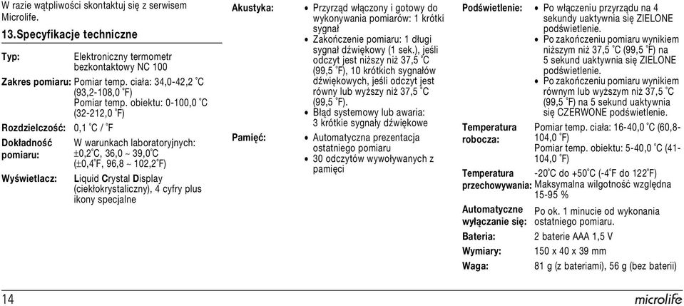 obiektu: 0-100,0 C (32-212,0 F) Rozdzielczość: 0,1 C / F Dokładność pomiaru: Wyświetlacz: W warunkach laboratoryjnych: ±0,2 C, 36,0 39,0 C (±0,4 F, 96,8 102,2 F) Liquid Crystal Display