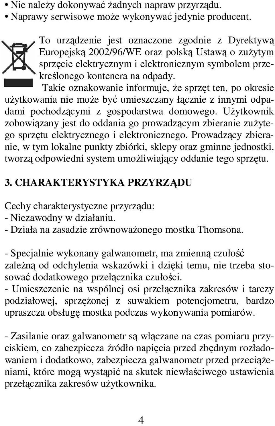 Takie oznakowanie informuje, że sprzęt ten, po okresie użytkowania nie może być umieszczany łącznie z innymi odpadami pochodzącymi z gospodarstwa domowego.