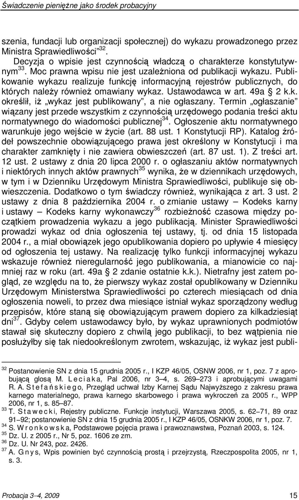 49a 2 k.k. określił, iŝ wykaz jest publikowany, a nie ogłaszany. Termin ogłaszanie wiązany jest przede wszystkim z czynnością urzędowego podania treści aktu normatywnego do wiadomości publicznej 34.