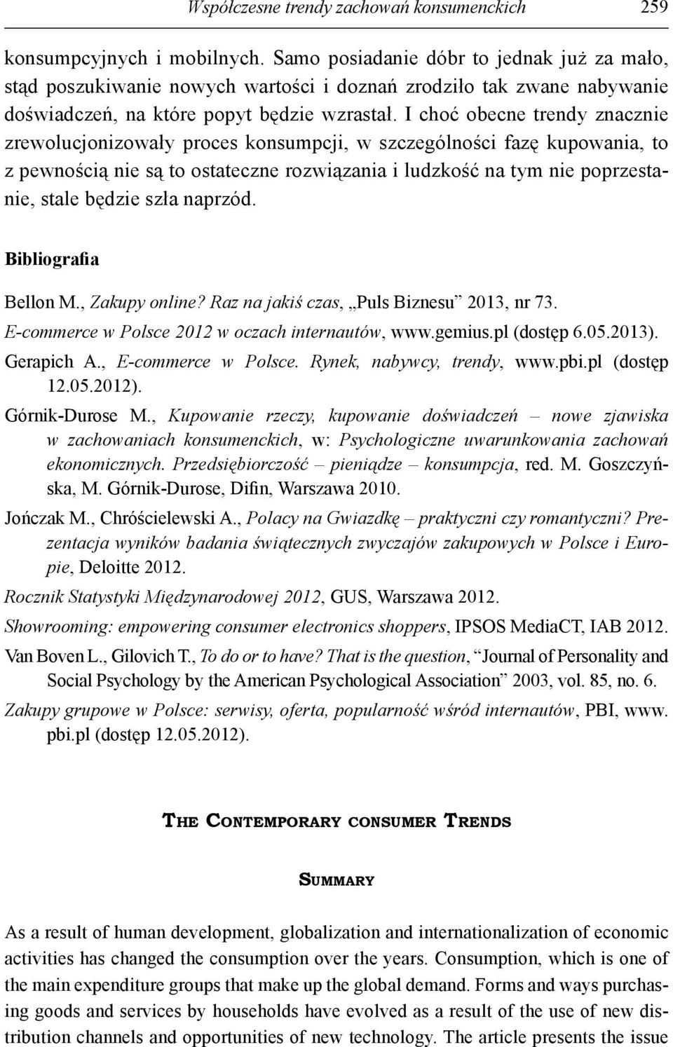 I choć obecne trendy znacznie zrewolucjonizowały proces konsumpcji, w szczególności fazę kupowania, to z pewnością nie są to ostateczne rozwiązania i ludzkość na tym nie poprzestanie, stale będzie