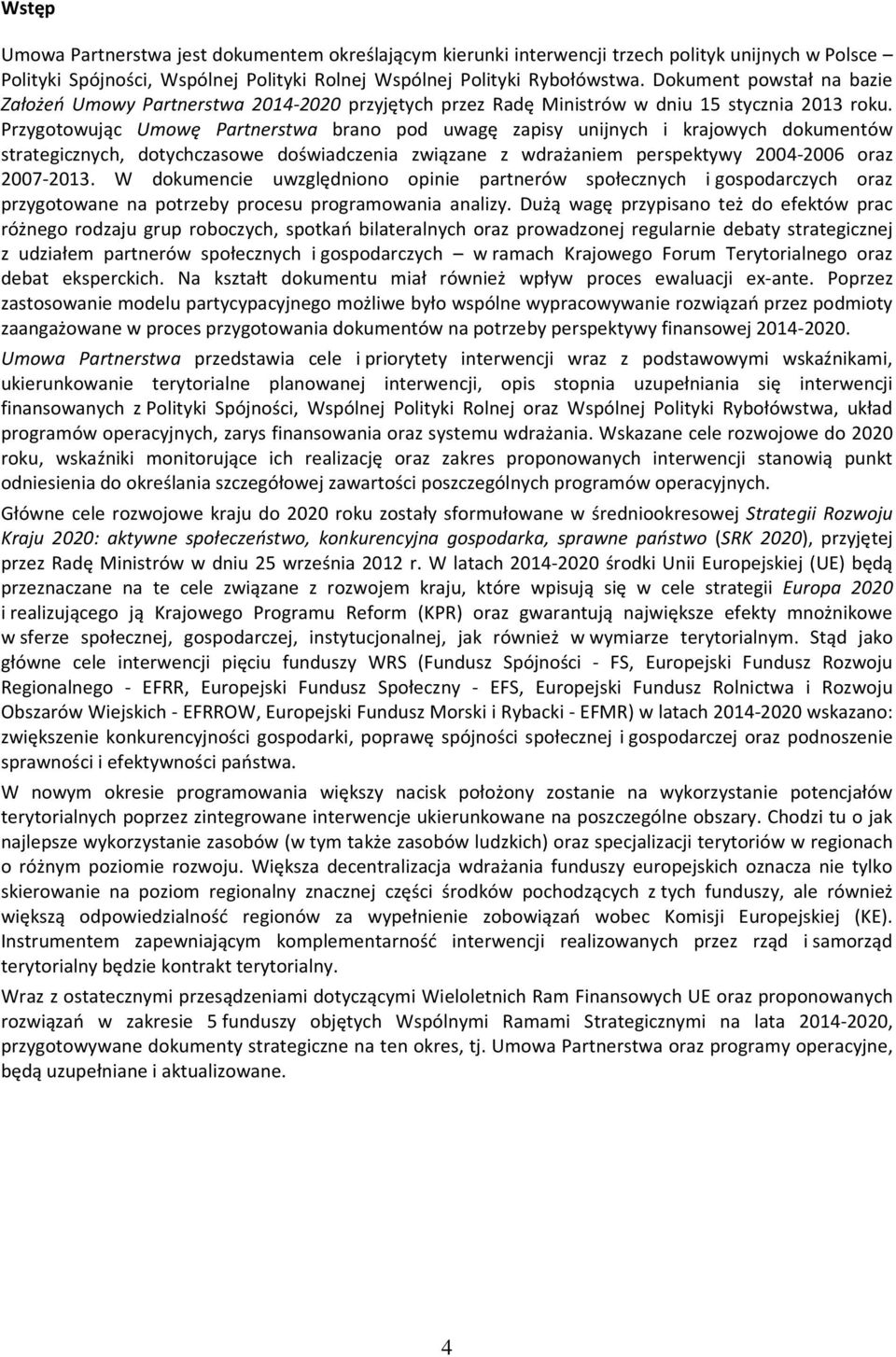 Przygtwując Umwę Partnerstwa bran pd uwagę zapisy unijnych i krajwych dkumentów strategicznych, dtychczaswe dświadczenia związane z wdrażaniem perspektywy 2004-2006 raz 2007-2013.