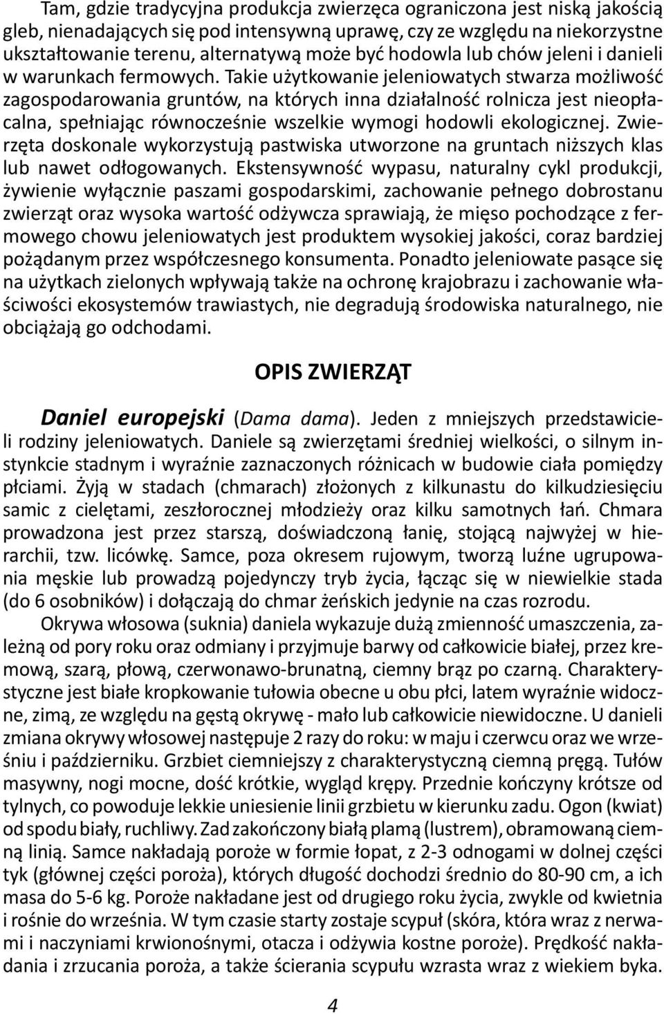 Takie użytkowanie jeleniowatych stwarza możliwość zagospodarowania gruntów, na których inna działalność rolnicza jest nieopłacalna, spełniając równocześnie wszelkie wymogi hodowli ekologicznej.