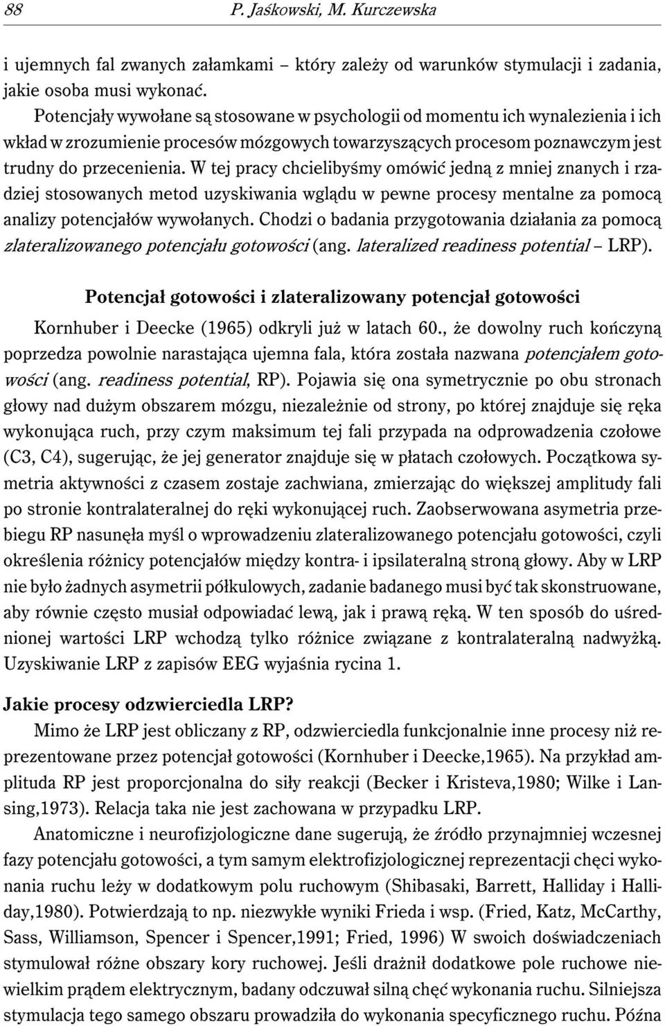 W tej pracy chcielibyśmy omówić jedną z mniej znanych i rzadziej stosowanych metod uzyskiwania wglądu w pewne procesy mentalne za pomocą analizy potencjałów wywołanych.