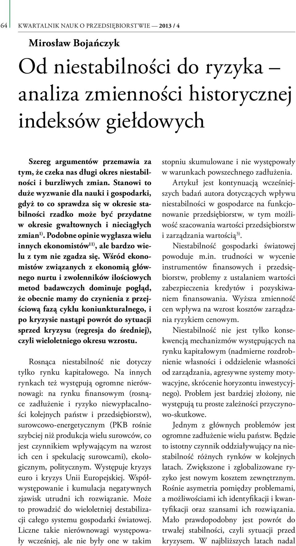 Stanowi to duże wyzwanie dla nauki i gospodarki, gdyż to co sprawdza się w okresie stabilności rzadko może być przydatne w okresie gwałtownych i nieciągłych zmian 1).