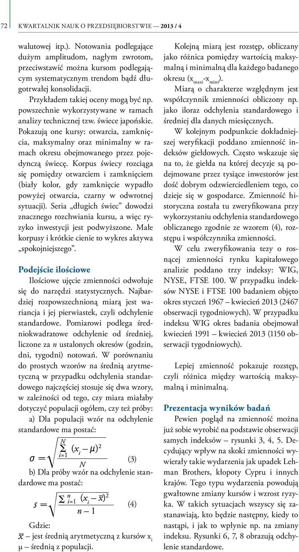 powszechnie wykorzystywane w ramach analizy technicznej tzw. świece japońskie. Pokazują one kursy: otwarcia, zamknięcia, maksymalny oraz minimalny w ramach okresu obejmowanego przez pojedynczą świecę.