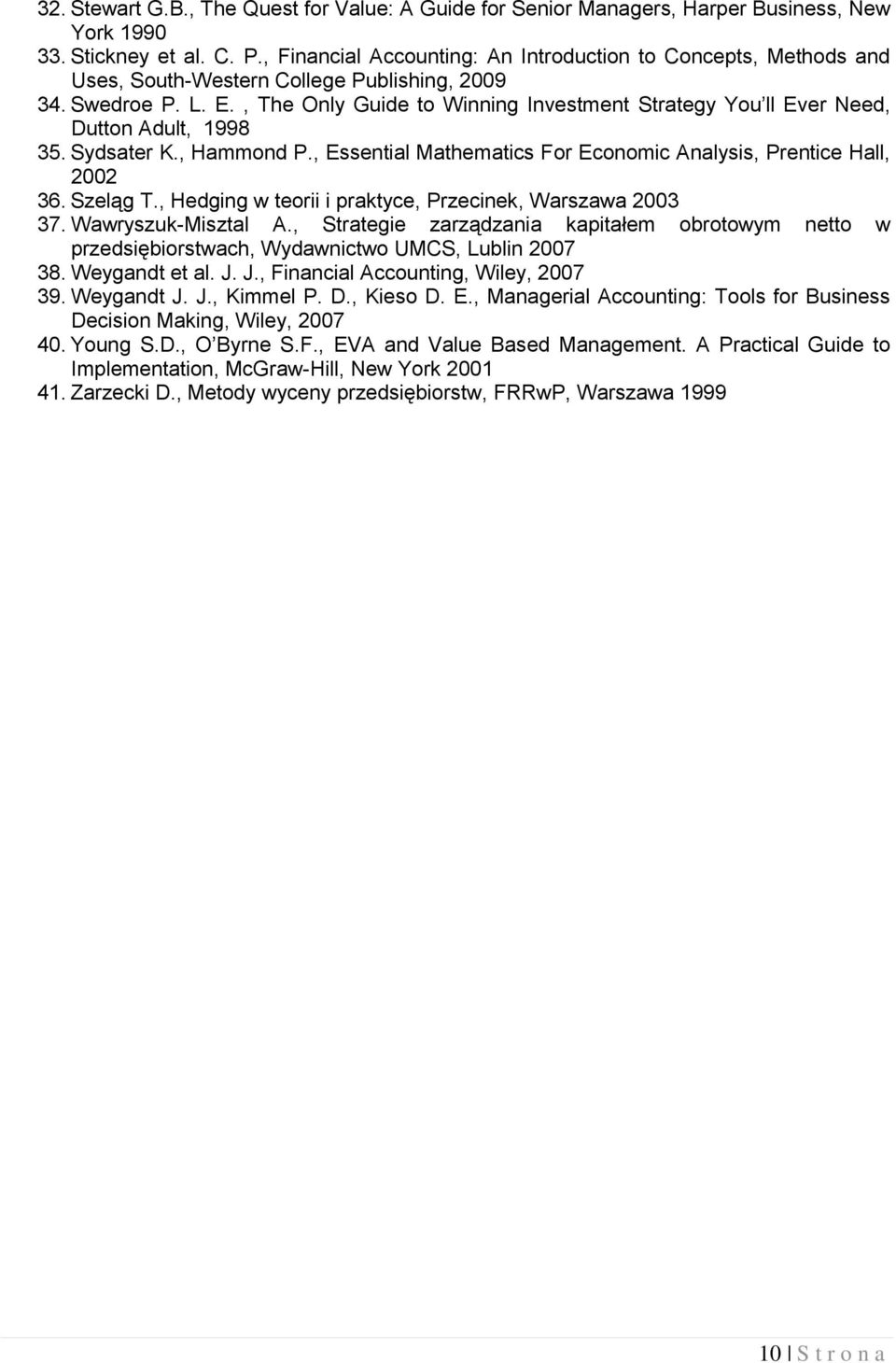 , The Only Guide to Winning nvestment Strategy You ll Ever Need, Dutton Adult, 1998 35. Sydsater K., Hammond P., Essential Mathematics For Economic Analysis, Prentice Hall, 2002 36. Szeląg T.