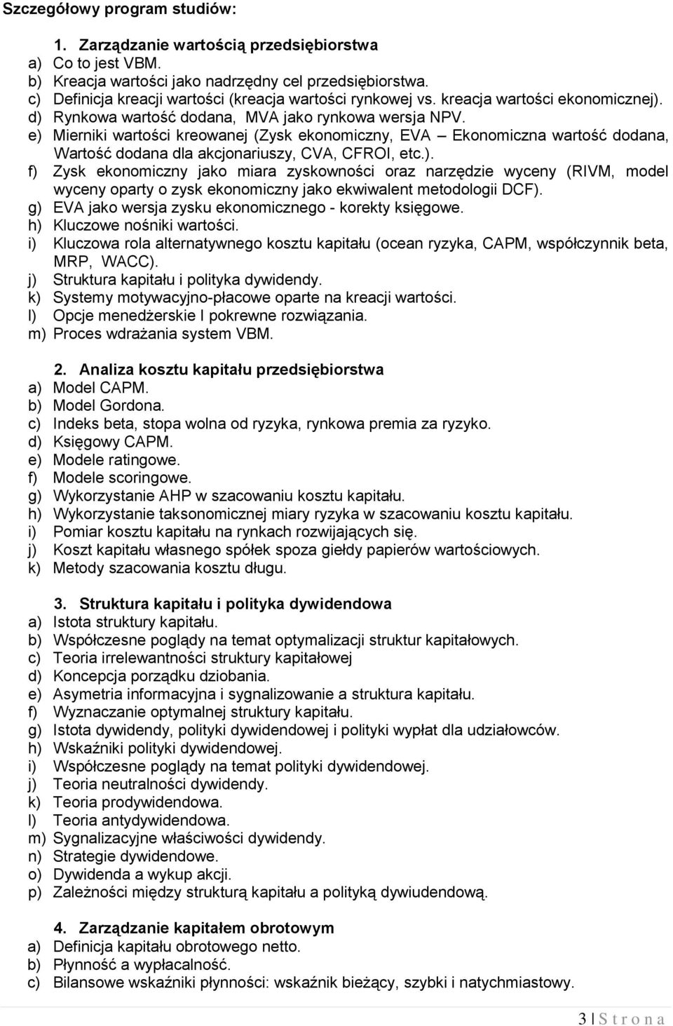 e) Mierniki wartości kreowanej (ysk ekonomiczny, EVA Ekonomiczna wartość dodana, Wartość dodana dla akcjonariuszy, CVA, CFRO, etc.). f) ysk ekonomiczny jako miara zyskowności oraz narzędzie wyceny (RVM, model wyceny oparty o zysk ekonomiczny jako ekwiwalent metodologii DCF).