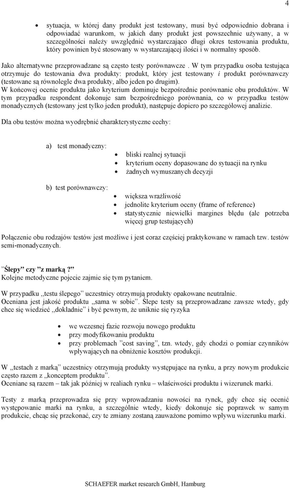 W tym przypadku osoba testujca otrzymuje do testowania dwa produkty: produkt, który jest testowany i produkt porównawczy (testowane s równolegle dwa produkty, albo jeden po drugim).